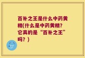 百补之王是什么中药黄精(什么是中药黄精？它真的是“百补之王”吗？)
