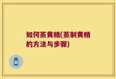 如何蒸黄精(蒸制黄精的方法与步骤)