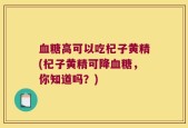 血糖高可以吃杞子黄精(杞子黄精可降血糖，你知道吗？)