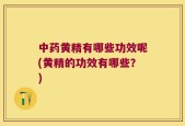 中药黄精有哪些功效呢(黄精的功效有哪些？)