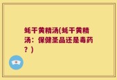 蚝干黄精汤(蚝干黄精汤：保健圣品还是毒药？)
