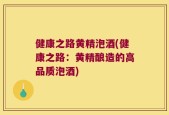 健康之路黄精泡酒(健康之路：黄精酿造的高品质泡酒)