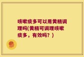咳嗽痰多可以用黄精调理吗(黄精可调理咳嗽痰多，有效吗？)