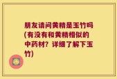 朋友请问黄精是玉竹吗(有没有和黄精相似的中药材？详细了解下玉竹)