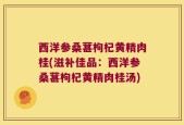 西洋参桑葚枸杞黄精肉桂(滋补佳品：西洋参桑葚枸杞黄精肉桂汤)