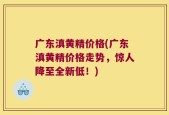 广东滇黄精价格(广东滇黄精价格走势，惊人降至全新低！)