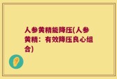 人参黄精能降压(人参黄精：有效降压良心组合)
