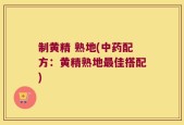 制黄精 熟地(中药配方：黄精熟地最佳搭配)