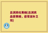 吕洞宾吃黄精(吕洞宾品尝黄精，感受滋补之效)