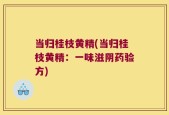 当归桂枝黄精(当归桂枝黄精：一味滋阴药验方)