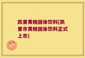 凯里黄精固体饮料(凯里市黄精固体饮料正式上市)