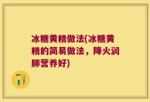 冰糖黄精做法(冰糖黄精的简易做法，降火润肺营养好)
