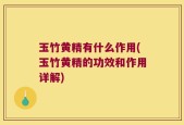 玉竹黄精有什么作用(玉竹黄精的功效和作用详解)