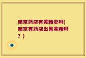 南京药店有黄精卖吗(南京有药店出售黄精吗？)