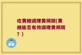 吃黄精调理黄褐斑(黄精能否有效调理黄褐斑？)