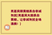 男嘉宾跟黄精表白非诚勿扰(男嘉宾大胆表白黄精，让非诚勿扰全场沸腾！)