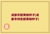 成都市甜黄精种子(成都市特色甜黄精种子)