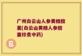 广州白云山人参黄精胶囊(白云山黄精人参胶囊珍贵中药)