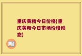 重庆黄精今日价格(重庆黄精今日市场价格动态)