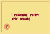 广西黄精肉(广西特色美食：黄精肉)