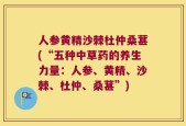人参黄精沙棘杜仲桑葚(“五种中草药的养生力量：人参、黄精、沙棘、杜仲、桑葚”)