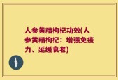 人参黄精枸杞功效(人参黄精枸杞：增强免疫力、延缓衰老)