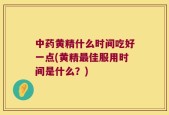 中药黄精什么时间吃好一点(黄精最佳服用时间是什么？)