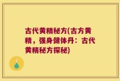 古代黄精秘方(古方黄精，强身健体丹：古代黄精秘方探秘)