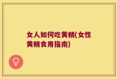 女人如何吃黄精(女性黄精食用指南)