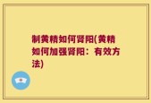 制黄精如何肾阳(黄精如何加强肾阳：有效方法)