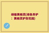 绿植黄精灵(绿色养护：黄精灵护你花园)