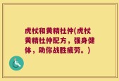 虎杖和黄精杜仲(虎杖黄精杜仲配方，强身健体，助你战胜疲劳。)