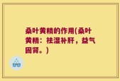 桑叶黄精的作用(桑叶黄精：祛湿补肝，益气固肾。)