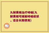 九制黄精治疗哮喘(九制黄精可缓解哮喘症状，适合长期使用)