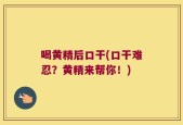 喝黄精后口干(口干难忍？黄精来帮你！)