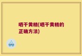 晒干黄精(晒干黄精的正确方法)