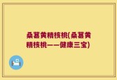 桑葚黄精核桃(桑葚黄精核桃——健康三宝)