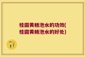 桂圆黄精泡水的功效(桂圆黄精泡水的好处)