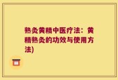 熟灸黄精中医疗法：黄精熟灸的功效与使用方法)