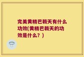 完美黄精巴戟天有什么功效(黄精巴戟天的功效是什么？)