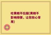 吃黄精不拉屎(黄精不影响排便，让你放心享用)