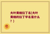 大叶黄精拉丁名(大叶黄精的拉丁学名是什么？)