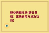 辟谷黄精吃多(辟谷黄精：正确食用方法及功效)