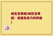 碱生宝黄精(碱性宝黄精：增强免疫力的神器)