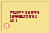 胃糜烂可以吃酒黄精吗(酒黄精能否治疗胃糜烂？)