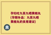 孕妇吃九蒸九晒黄精丸(孕期补品：九蒸九晒黄精丸的食用建议)