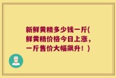 新鲜黄精多少钱一斤(鲜黄精价格今日上涨，一斤售价大幅飙升！)