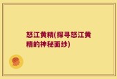 怒江黄精(探寻怒江黄精的神秘面纱)