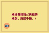 成语黄精铸x(黄精铸成剑，历经千锤。)