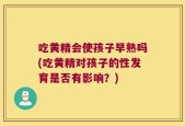 吃黄精会使孩子早熟吗(吃黄精对孩子的性发育是否有影响？)